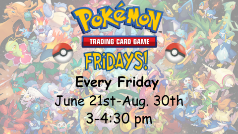 Pokémon Fridays. Trading card game. Every Friday June 21st through August 30th from 3:00 to 4:30 p.m.