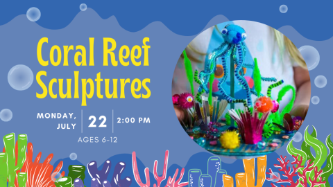 Coral Reef Sculptures, Monday, July 22, 2 PM, Ages 6-12