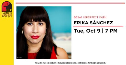 Being Imperfect with Erika Sanchez. Tuesday, October 9th at 7:00 p.m. This event is made possible by ILP, a statewide collaboration among public libraries offering high-quality events.