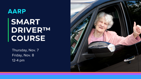 AARP Smart Driver TM Course. Thursday, November 7th and Friday, November 8th 12:00 to 4:00 p.m.