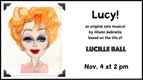 Lucy! An original solo musical by Jillann Gabrielle based on the life of Lucille Ball. November 4th at 2:00 p.m.