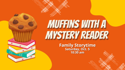 Muffins with a Mystery Reader Family Storytime Saturday, Oct. 5 10:30 am