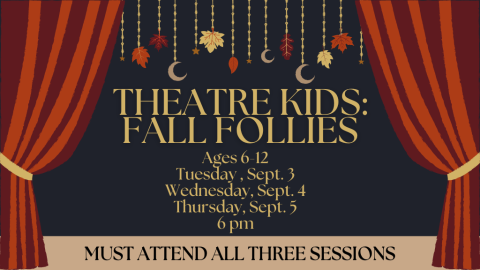 Theater Kids Fall Follies Ages 6-12 Tuesday, Sept 3, Wednesday, Sept 4, Thursday, Sept. 5, 6 PM MUST ATTEND ALL THREE SESSIONS