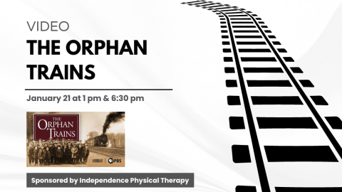 Video: The Orphan Trains. January 21 at 1 PM and 6:30 PM. Sponsored by Independence Physical Therapy.