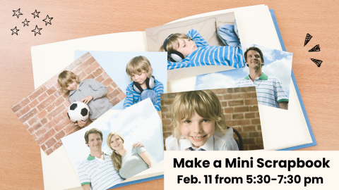 Make a Mini Scrapbook. Feb. 11 from 5:30-7:30 pm.