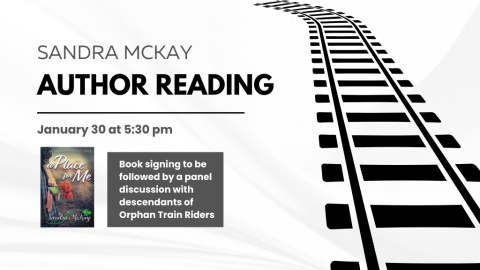 Sandra McKay Author Reading. January 30 at 5:30 pm. A Place for Me by Sandra McKay. Book signing to be followed by a panel discussion with descendants of Orphan Train Riders.