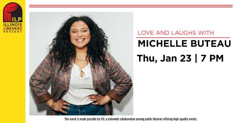 Love and Laughs with Michelle Buteau. Thursday, January 23rd at 7:00 PM. This event is made possible by ILP, a statewide collaboration among public libraries offering high-quality events.