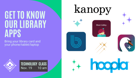 Get to Know Our Library Apps. Bring your library card and your phone/tablet/laptop. Technology Class. Nov. 19, 10 am. Logos for kanopy, hoopla, boundless, Libby, and Swan Libraries +.