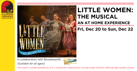 Little Women: The Musical an at home experience. Fri, Dec. 20 to Sun, Dec. 22. In collaboration with Broadway HD. (Suitable for all ages!) This event is made possible by ILP, a statewide collaboration among public libraries offering high-quality events.