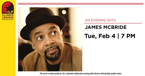 An Evening with James McBride. Tuesday, February 4th at 7:00 PM. This event is made possible by ILP, a collaboration among public libraries offering high-quality events.