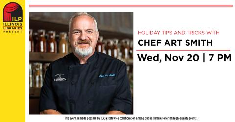 Holiday Tips and Tricks with Chef Art Smith. Wednesday, November 20th at 7:00 p.m. This event is made possible by ILP, a statewide collaboration among public libraries offering high-quality events.