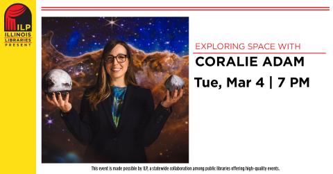 Exploring Space with Coralie Adam. Tuesday, March 4 at 7 PM. This event is made possible by ILP, a statewide collaboration among public libraries offering high-quality events.