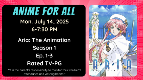 Anime for All. Mon. July 14, 2025. 6-7:30pm. Aria: The Animation. Season 1. Episode 1-3. Rated TV-PG. **It is the parent’s responsibility to monitor their children’s attendance and viewing habits.**