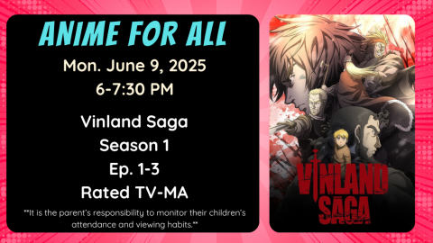 Anime for All. Mon. June 9, 2025. 6-7:30pm. Vinland Saga. Season 1. Episode 1-3. Rated TV-MA. **It is the parent’s responsibility to monitor their children’s attendance and viewing habits.**