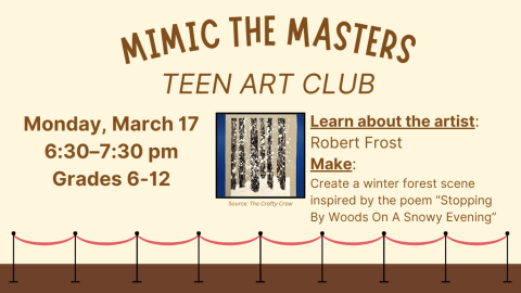 Mimic the Masters: Teen Art Club. Monday, March 17. 6:30-7:30pm. Grades 6-12. Learn about the artist: Robert Frost. Make: Create a winter forest scene inspired by the poem "Stopping By Woods On A Snowy Evening". Image Source: The Crafty Crow.