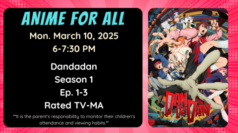 Anime for All. Monday, March 10, 2025. 6-7:30pm. Dandadan. Season 1. Episode 1-3. Rated TV-MA. **It is the parent’s responsibility to monitor their children’s attendance and viewing habits.**