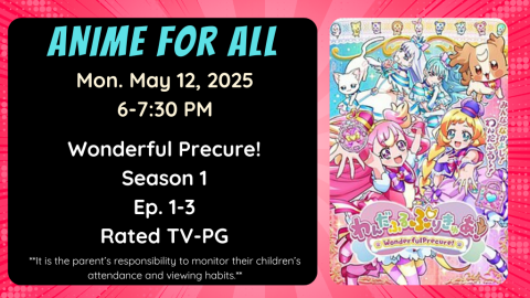 Anime for All. Mon. May 12, 2025. 6-7:30pm. Wonderful Precure! Season 1. Episode 1-3. Rated TV-PG. **It is the parent’s responsibility to monitor their children’s attendance and viewing habits.**