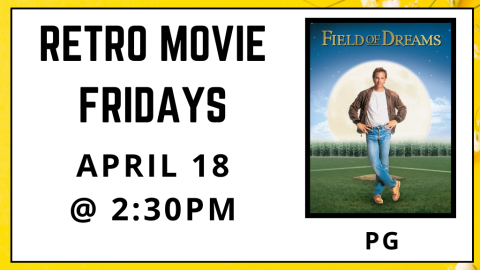 Retro Movie Fridays. Field of Dreams. Rated PG. April 18. 2:30pm.