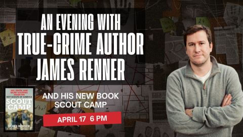 An Evening with True-Crime Author James Renner and his new book Scout Camp. April 17, 6 PM.