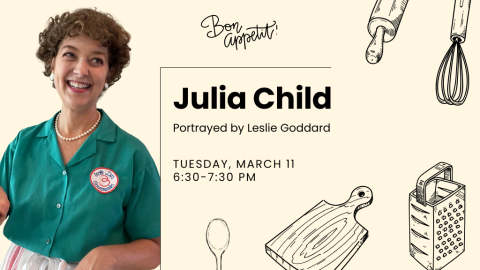 Julia Child portrayed by Leslie Goddard. Tuesday, March 11, 6:30-7:30 PM. Bon Appetit!