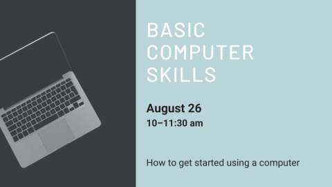 Basic Computer Skills. August 26, 10-11:30 AM. How to get started using a computer.