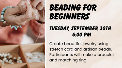 Beading for Beginners. Tuesday, September 30. 6pm. Create beautiful jewelry using stretch cord and artisan beads. Participants will make a bracelet and matching ring.
