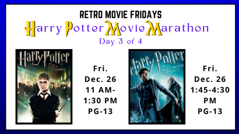 Retro Movie Fridays. Harry Potter Movie Marathon. Day 3 of 4. Friday, 12/26/25. 11:00am-1:30pm: Harry Potter and the Order of the Phoenix (2007) - PG-13. 1:45pm-4:30pm--Harry Potter and the Half-Blood Prince (2009) - PG-13