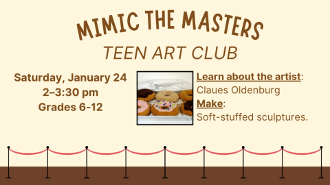 Mimic the Masters: Teen Art Club. Saturday, January 24. 2–3:30 pm. Grades 6-12. Learn about the artist: Claues Oldenburg. Make: Soft-stuffed sculptures.