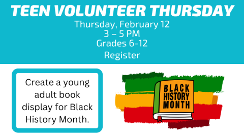 Teen Volunteer Thursday. Thursday, February 12, 2026. 3 – 5 PM. Grades 6-12. Register. Create a young adult book display for Black History Month.