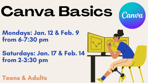 Canva Basics. Mondays: Jan. 12 & Feb. 9 from 6-7:30 pm. Saturdays: Jan. 17 & Feb. 14 from 2-3:30 pm. Teens and adults.