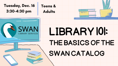 Library 101: The Basics of the SWAN Catalog. Tuesday, Dec. 16. 3:30-4:30 pm. Teens and adults.