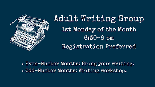 Adult Writing Group first Monday of the month 6:30-8:00 p.m. Even-number months: Bring number months your writing. Odd-number months: Writing workshop. 