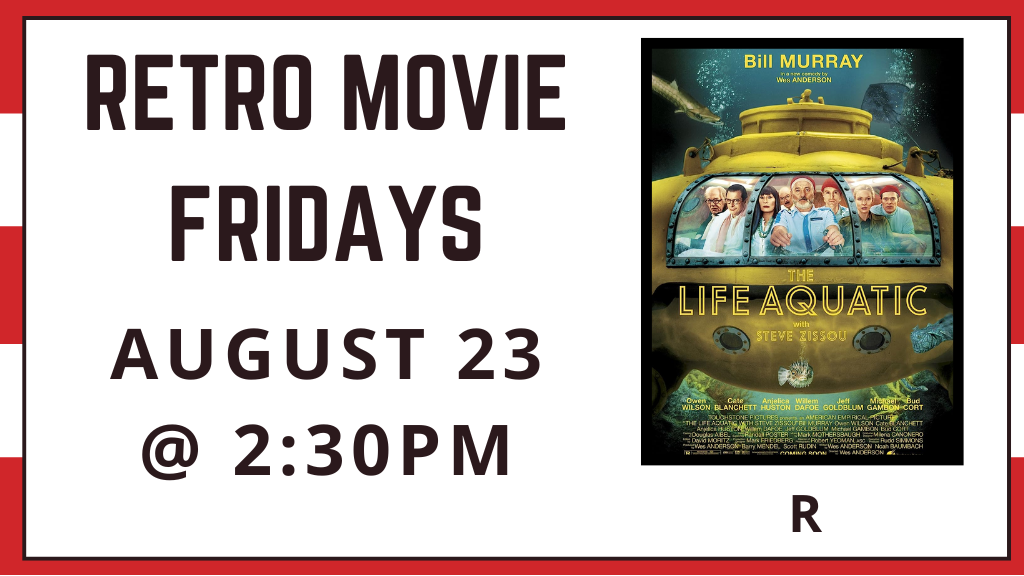 Retro Movie Fridays. August 23 at 2:30 p.m. The Life Aquatic with Steve Zissou. Rated R.