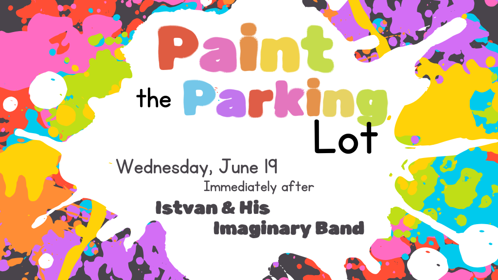 Paint the Parking Lot, All Ages, Wednesday, June 19, Immediately Following Istvan & His Imaginary Band