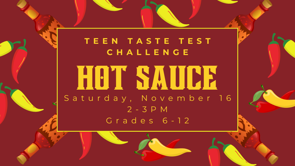 Teen Taste Test Challenge. Hot Sauce. Saturday, November 16. 2-3pm. Grades 6-12.