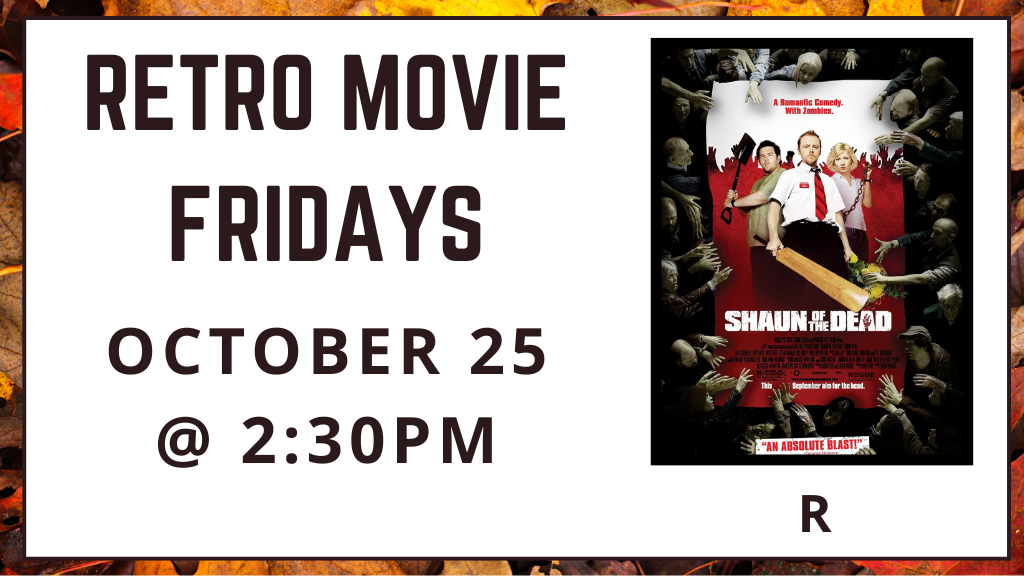 Retro Movie Fridays. October 25 at 2:30pm. Shaun of the Dead. Rated R.