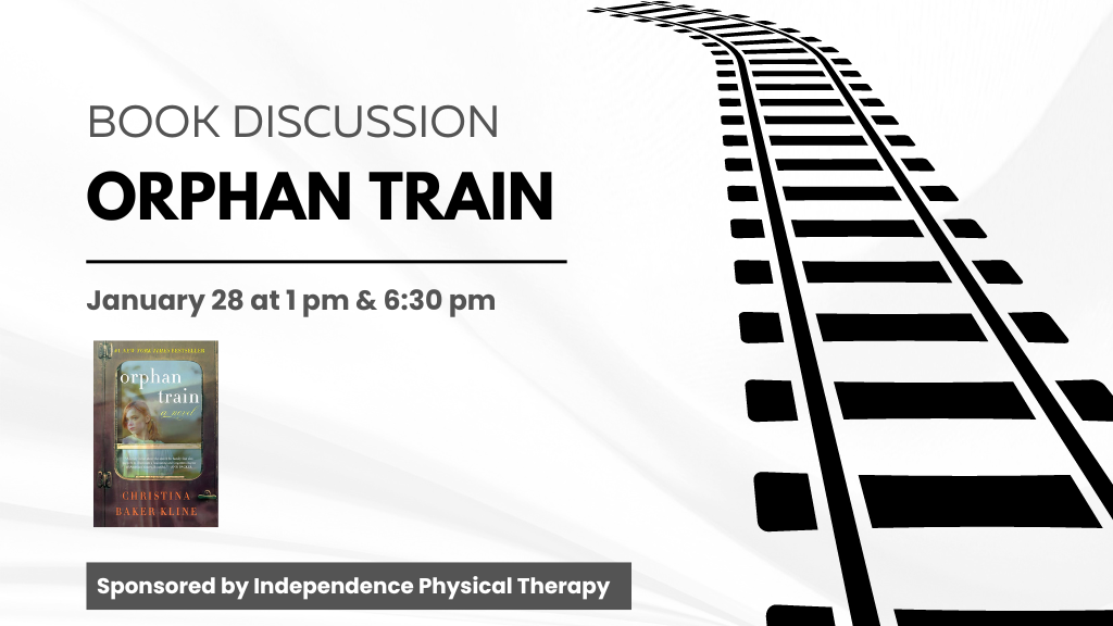 Book Discussion: Orphan Train. January 28 at 1 PM and 6:30 PM. Sponsored by Independence Physical Therapy.