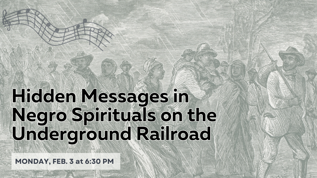 Hidden Messages in Negro Spirituals on the Underground Railroad. Monday, Feb. 3 at 6:30 PM.