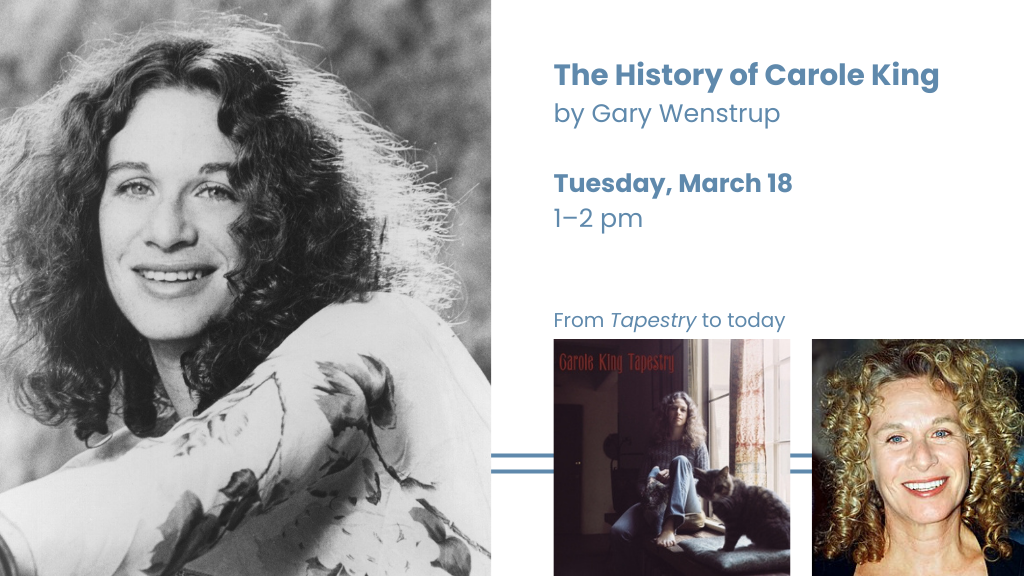 The History of Carole King by Gary Wenstrup. Tuesday, March 18, 1-2 PM. From Tapestry to today.