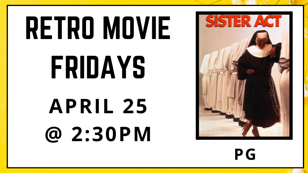 Retro Movie Fridays. Sister Act. Rated PG. April 25. 2:30pm.