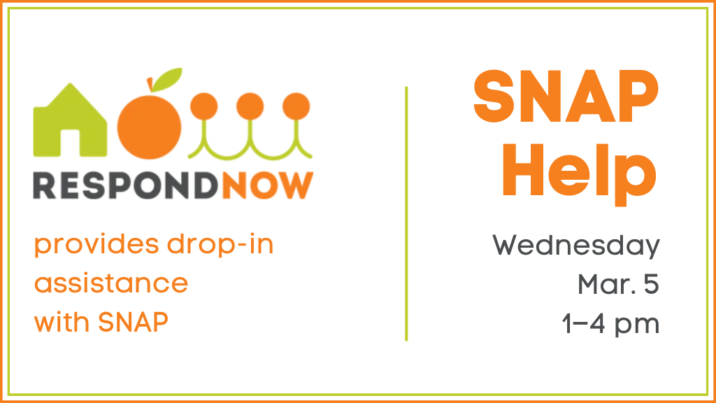 SNAP Help. Wednesday, Mar. 5, 1-4 PM. Respond Now provides drop-in assistance with SNAP.